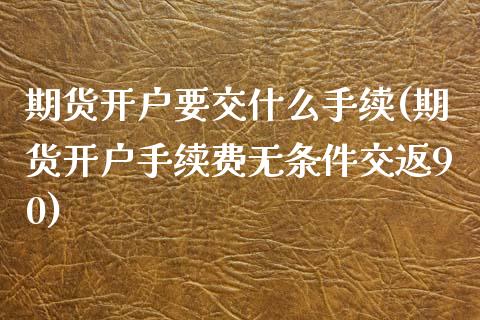 期货开户要交什么手续(期货开户手续费无条件交返90)_https://gj1.wpmee.com_国际期货_第1张