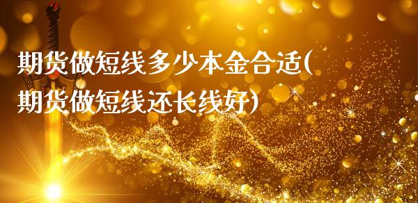 期货做短线多少本金合适(期货做短线还长线好)_https://gj1.wpmee.com_国际期货百科_第1张
