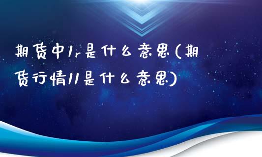 期货中1r是什么意思(期货行情11是什么意思)_https://gj1.wpmee.com_国际期货_第1张