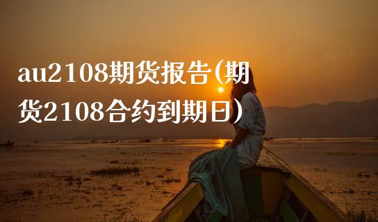 au2108期货报告(期货2108合约到期日)_https://gj1.wpmee.com_国际期货_第1张