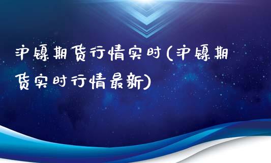 沪镍期货行情实时(沪镍期货实时行情最新)_https://gj1.wpmee.com_国际期货_第1张