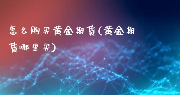怎么购买黄金期货(黄金期货哪里买)_https://gj1.wpmee.com_国际期货行情_第1张