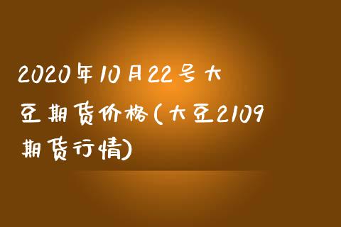 2020年10月22号大豆期货价格(大豆2109期货行情)_https://gj1.wpmee.com_国际期货_第1张