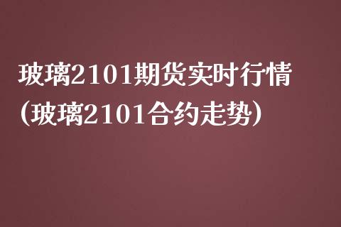 玻璃2101期货实时行情(玻璃2101合约走势)_https://gj1.wpmee.com_国际期货_第1张