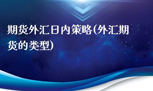 期货外汇日内策略(外汇期货的类型)_https://gj1.wpmee.com_国际期货_第1张