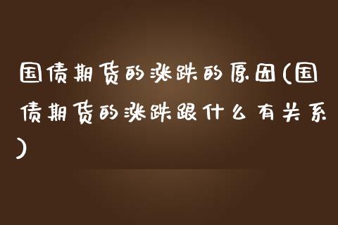 国债期货的涨跌的原因(国债期货的涨跌跟什么有关系)_https://gj1.wpmee.com_国际期货_第1张