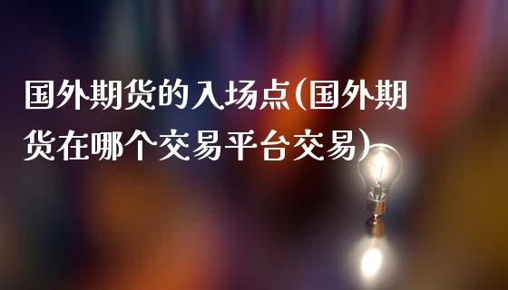 国外期货的入场点(国外期货在哪个交易平台交易)_https://gj1.wpmee.com_国际期货_第1张