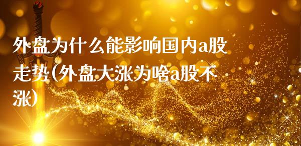 外盘为什么能影响国内a股走势(外盘大涨为啥a股不涨)_https://gj1.wpmee.com_国际期货_第1张