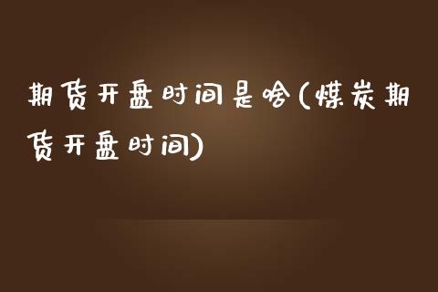 期货开盘时间是啥(煤炭期货开盘时间)_https://gj1.wpmee.com_国际期货_第1张