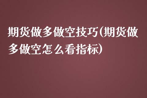 期货做多做空技巧(期货做多做空怎么看指标)_https://gj1.wpmee.com_国际期货_第1张