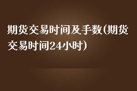 期货交易时间及手数(期货交易时间24小时)_https://gj1.wpmee.com_国际期货_第1张