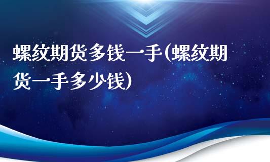 螺纹期货多钱一手(螺纹期货一手多少钱)_https://gj1.wpmee.com_国际期货_第1张