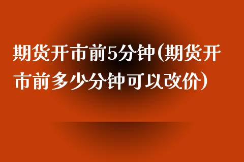 期货开市前5分钟(期货开市前多少分钟可以改价)_https://gj1.wpmee.com_国际期货_第1张