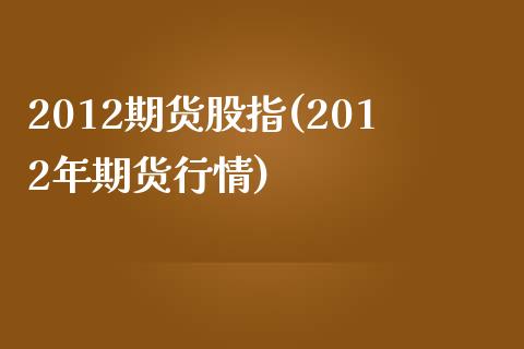 2012期货股指(2012年期货行情)_https://gj1.wpmee.com_国际期货_第1张