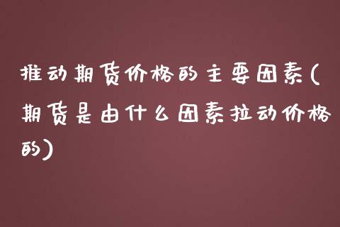 推动期货价格的主要因素(期货是由什么因素拉动价格的)_https://gj1.wpmee.com_国际期货_第1张