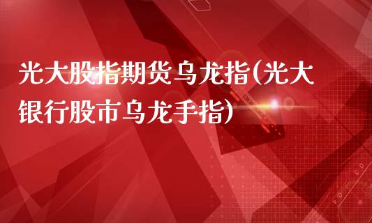 光大股指期货乌龙指(光大银行股市乌龙手指)_https://gj1.wpmee.com_国际期货知识_第1张