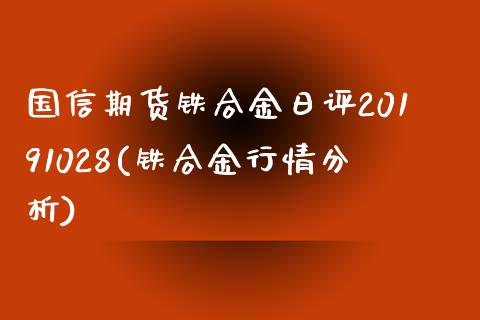 国信期货铁合金日评20191028(铁合金行情分析)_https://gj1.wpmee.com_国际期货_第1张