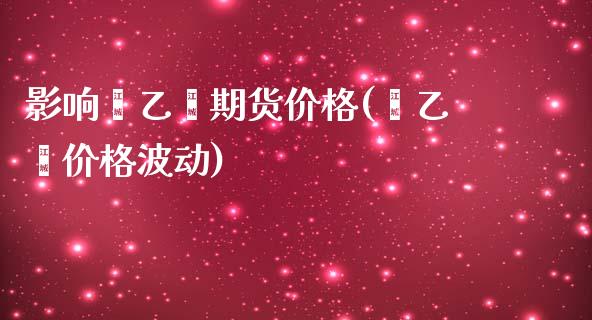 影响苯乙烯期货价格(苯乙烯价格波动)_https://gj1.wpmee.com_国际期货_第1张