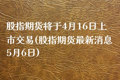 股指期货将于4月16日上市交易(股指期货最新消息5月6日)_https://gj1.wpmee.com_国际期货_第1张