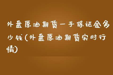 外盘原油期货一手保证金多少钱(外盘原油期货实时行情)_https://gj1.wpmee.com_国际期货知识_第1张