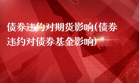 债券违约对期货影响(债券违约对债券基金影响)_https://gj1.wpmee.com_国际期货_第1张