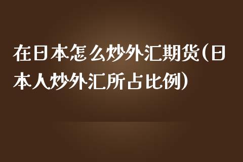 在日本怎么炒外汇期货(日本人炒外汇所占比例)_https://gj1.wpmee.com_国际期货_第1张