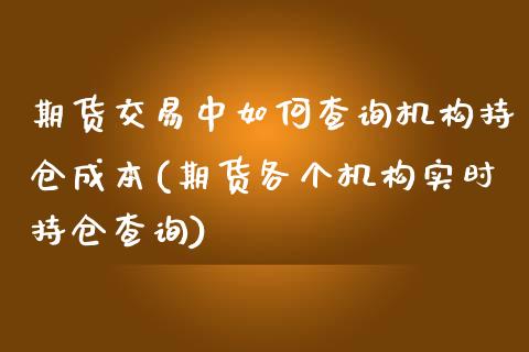 期货交易中如何查询机构持仓成本(期货各个机构实时持仓查询)_https://gj1.wpmee.com_国际期货_第1张