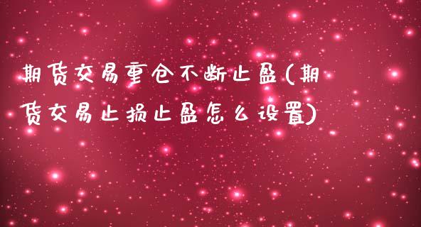 期货交易重仓不断止盈(期货交易止损止盈怎么设置)_https://gj1.wpmee.com_国际期货_第1张