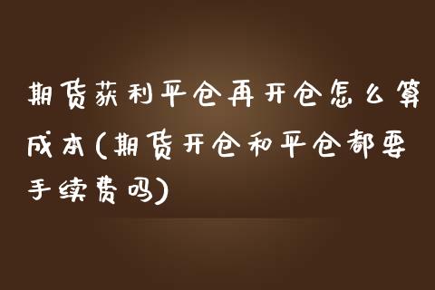 期货获利平仓再开仓怎么算成本(期货开仓和平仓都要手续费吗)_https://gj1.wpmee.com_国际期货_第1张