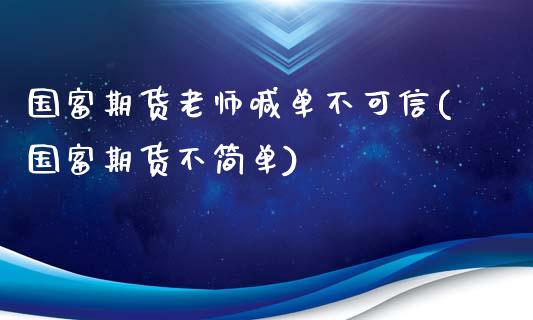 国富期货老师喊单不可信(国富期货不简单)_https://gj1.wpmee.com_国际期货_第1张