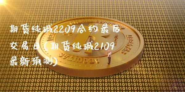 期货纯碱2209合约最后交易日(期货纯碱2109最新预测)_https://gj1.wpmee.com_国际期货知识_第1张