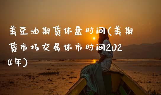 美豆油期货休盘时间(美期货市场交易休市时间2024年)_https://gj1.wpmee.com_国际期货_第1张