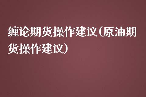 缠论期货操作建议(原油期货操作建议)_https://gj1.wpmee.com_国际期货_第1张