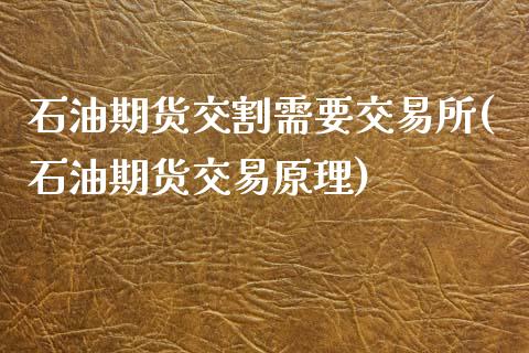 石油期货交割需要交易所(石油期货交易原理)_https://gj1.wpmee.com_国际期货_第1张