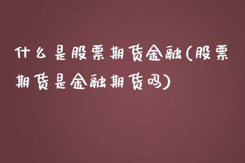 什么是股票期货金融(股票期货是金融期货吗)_https://gj1.wpmee.com_国际期货_第1张