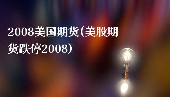 2008美国期货(美股期货跌停2008)_https://gj1.wpmee.com_国际期货_第1张