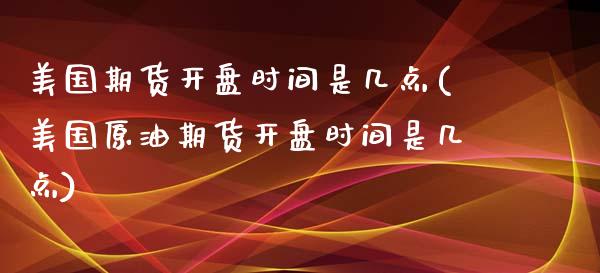 美国期货开盘时间是几点(美国原油期货开盘时间是几点)_https://gj1.wpmee.com_国际期货_第1张