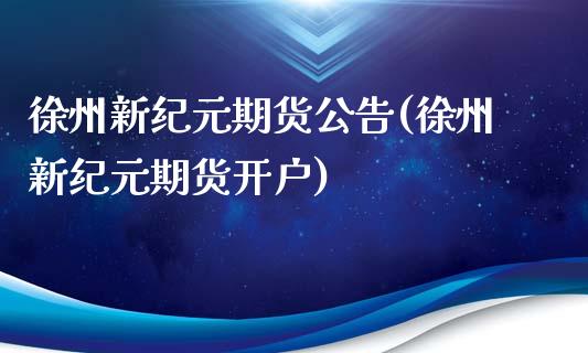 徐州新纪元期货公告(徐州新纪元期货开户)_https://gj1.wpmee.com_国际期货_第1张