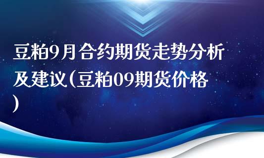 豆粕9月合约期货走势分析及建议(豆粕09期货价格)_https://gj1.wpmee.com_国际期货_第1张