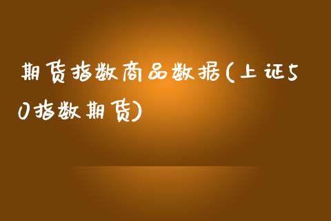 期货指数商品数据(上证50指数期货)_https://gj1.wpmee.com_国际期货_第1张