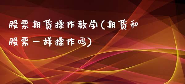 股票期货操作教学(期货和股票一样操作吗)_https://gj1.wpmee.com_国际期货_第1张