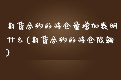 期货合约的持仓量增加表明什么(期货合约的持仓限额)_https://gj1.wpmee.com_国际期货_第1张