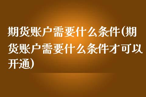 期货账户需要什么条件(期货账户需要什么条件才可以开通)_https://gj1.wpmee.com_国际期货_第1张