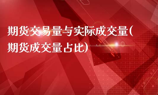 期货交易量与实际成交量(期货成交量占比)_https://gj1.wpmee.com_国际期货_第1张