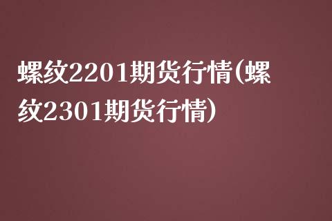 螺纹2201期货行情(螺纹2301期货行情)_https://gj1.wpmee.com_国际期货_第1张