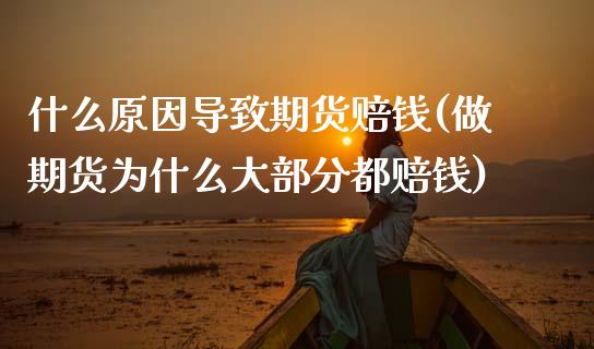 什么原因导致期货赔钱(做期货为什么大部分都赔钱)_https://gj1.wpmee.com_国际期货行情_第1张