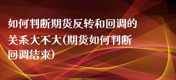 如何判断期货反转和回调的关系大不大(期货如何判断回调结束)_https://gj1.wpmee.com_国际期货_第1张