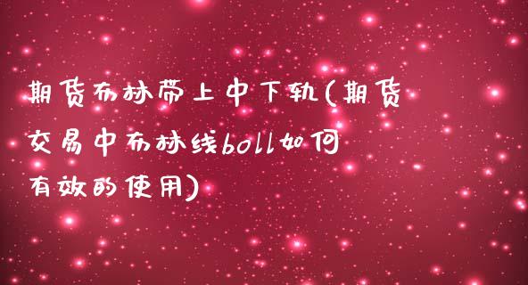 期货布林带上中下轨(期货交易中布林线boll如何有效的使用)_https://gj1.wpmee.com_国际期货_第1张