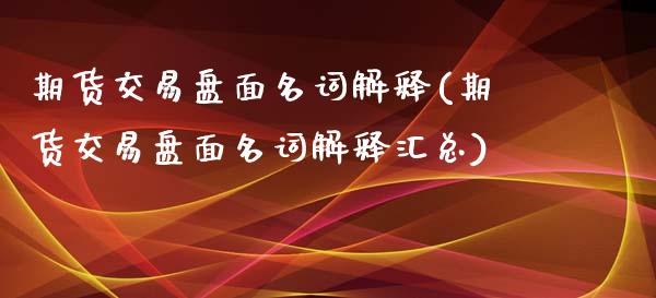 期货交易盘面名词解释(期货交易盘面名词解释汇总)_https://gj1.wpmee.com_国际期货_第1张