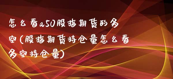 怎么看a50股指期货的多空(股指期货持仓量怎么看多空持仓量)_https://gj1.wpmee.com_国际期货_第1张